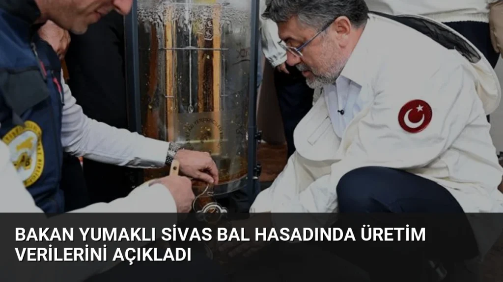 Bakan Yumaklı Sivas Bal Hasadında Üretim Verilerini Açıkladı