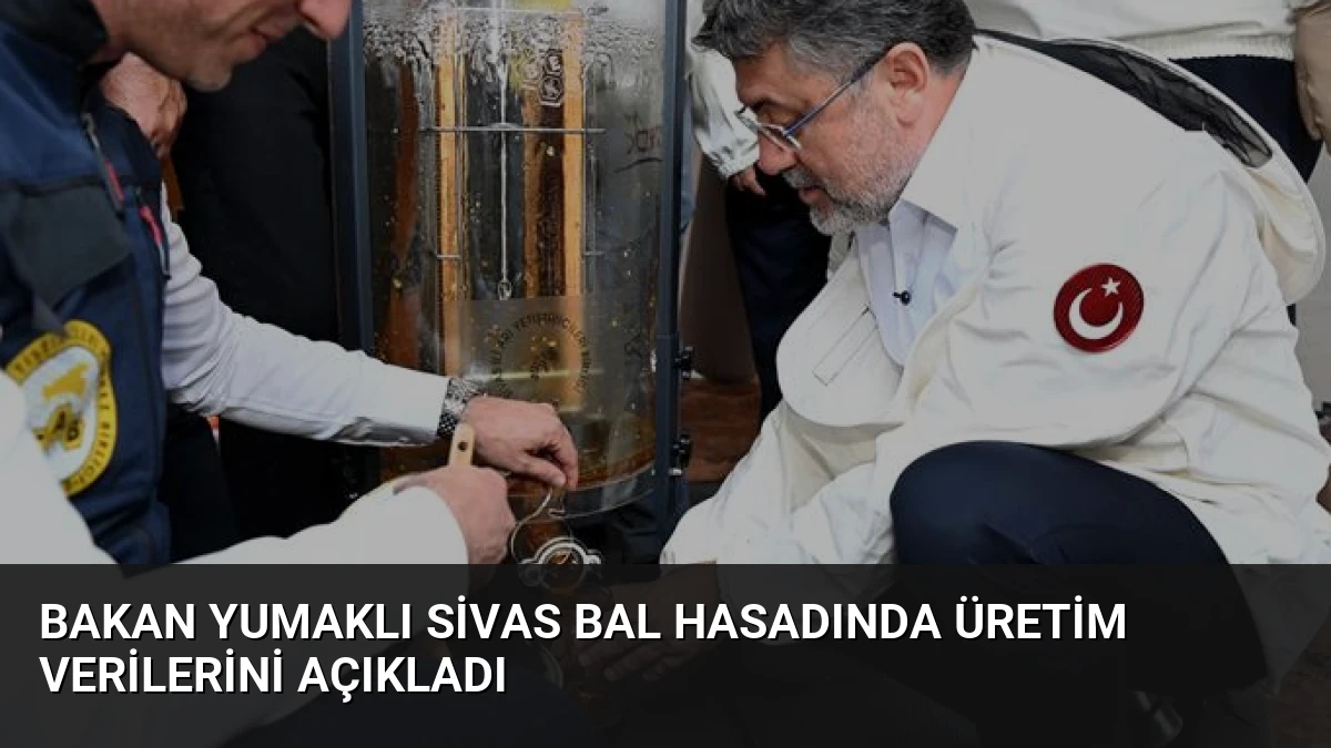 Bakan Yumaklı Sivas Bal Hasadında Üretim Verilerini Açıkladı