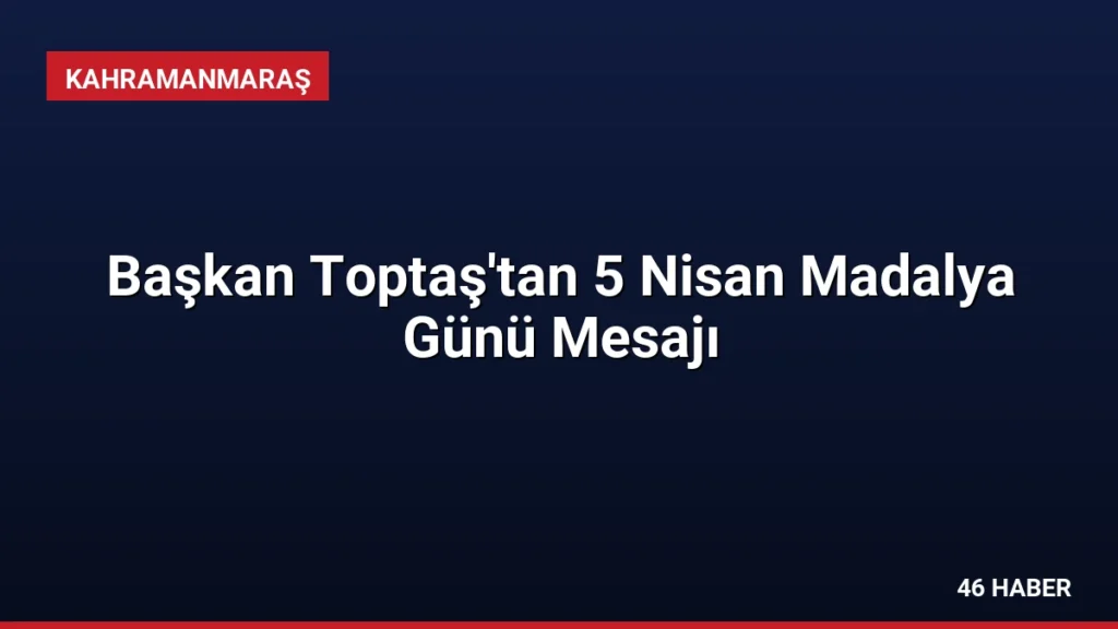Başkan Toptaş'tan 5 Nisan Madalya Günü Mesajı