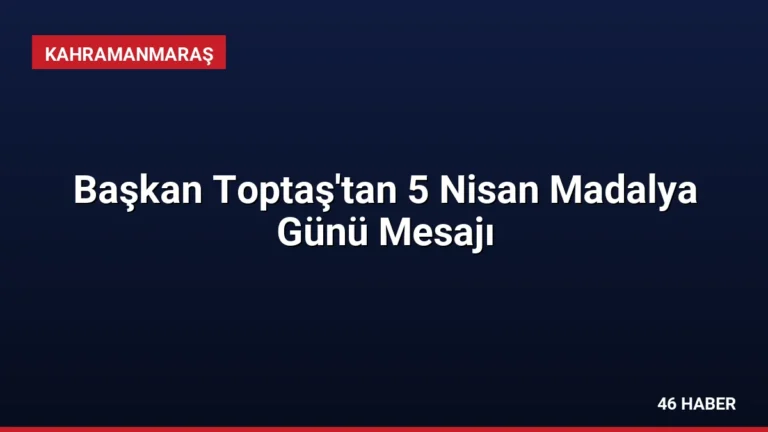 Başkan Toptaş’tan 5 Nisan Madalya Günü Mesajı