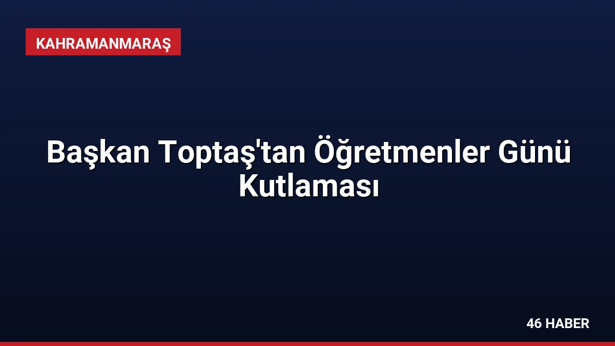 Başkan Toptaş’tan Öğretmenler Günü Kutlaması
