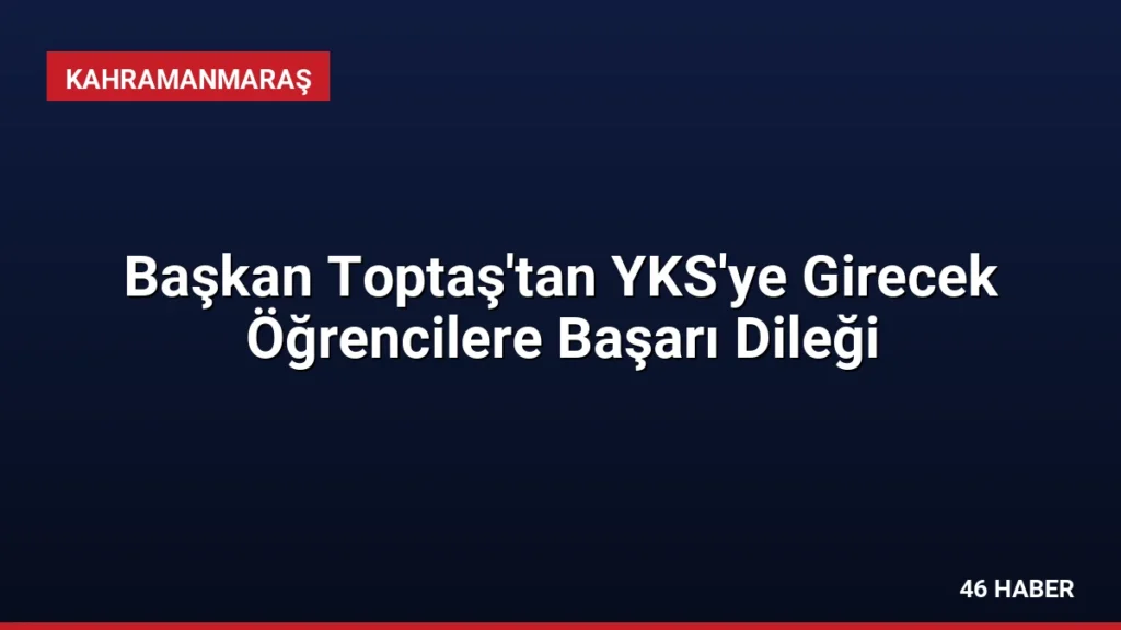 Başkan Toptaş'tan YKS'ye Girecek Öğrencilere Başarı Dileği