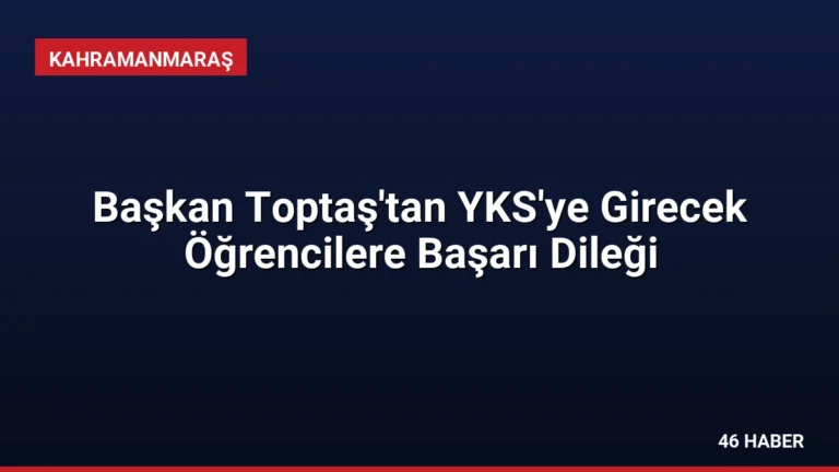 Başkan Toptaş’tan YKS’ye Girecek Öğrencilere Başarı Dileği