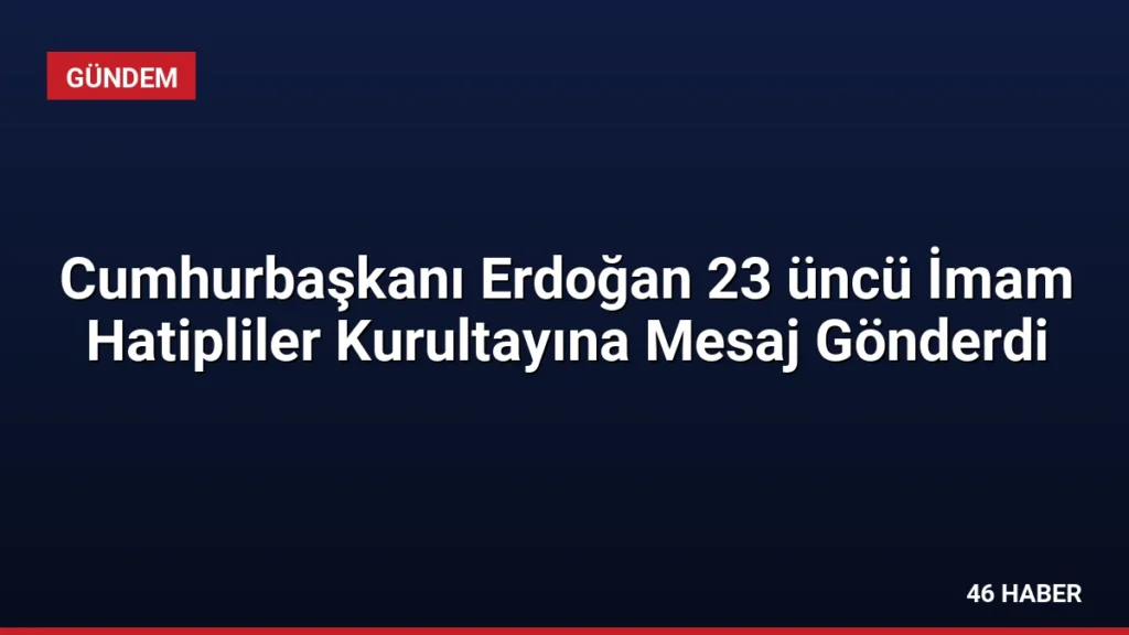 Cumhurbaşkanı Erdoğan 23 üncü İmam Hatipliler Kurultayına Mesaj Gönderdi