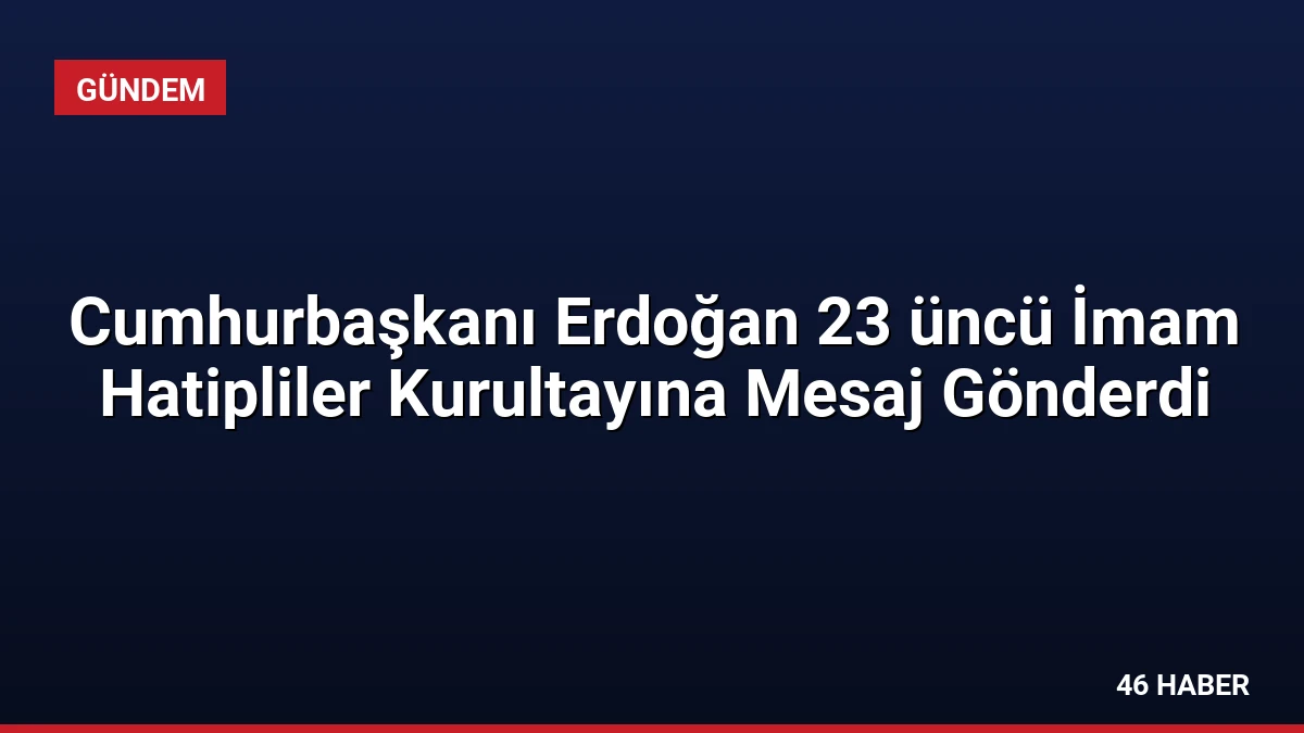 Cumhurbaşkanı Erdoğan 23 üncü İmam Hatipliler Kurultayına Mesaj Gönderdi