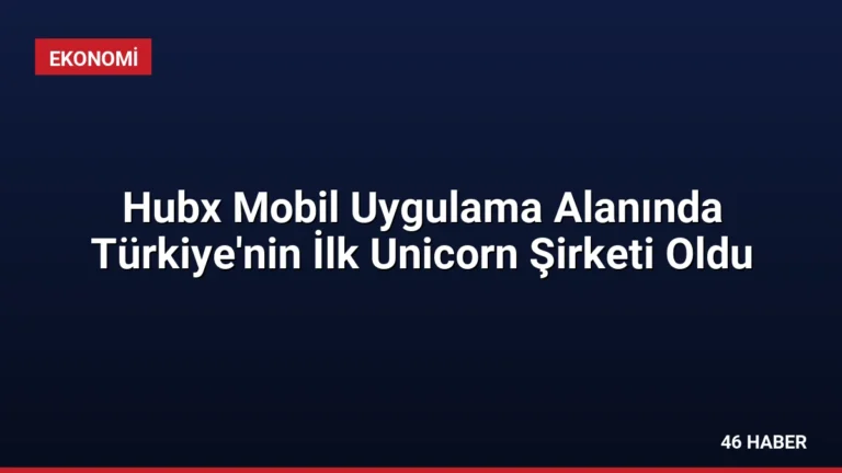 Hubx Mobil Uygulama Alanında Türkiye’nin İlk Unicorn Şirketi Oldu