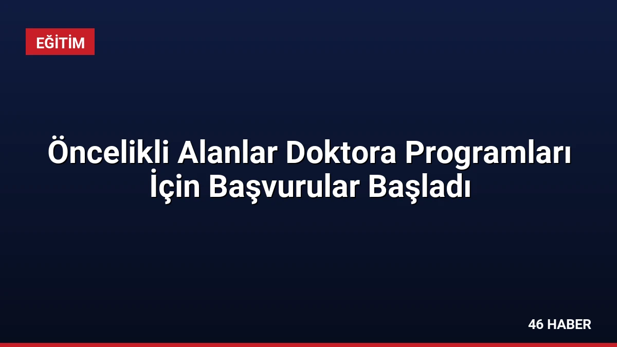 Öncelikli Alanlar Doktora Programları İçin Başvurular Başladı