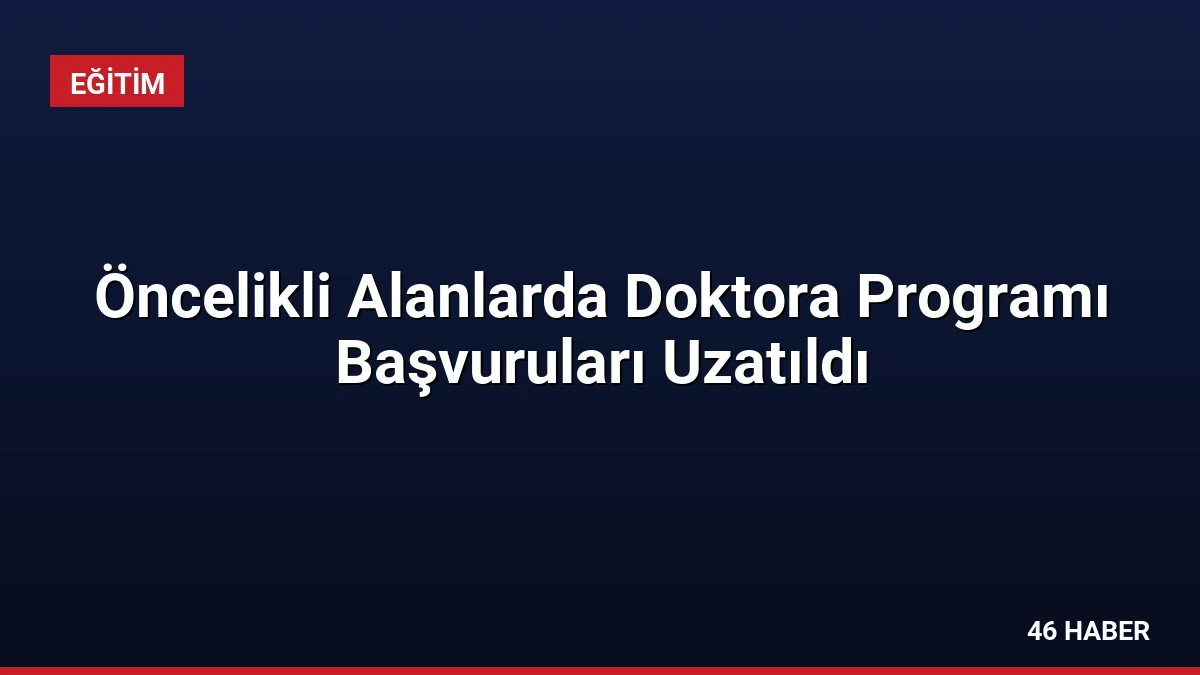 Öncelikli Alanlarda Doktora Programı Başvuruları Uzatıldı