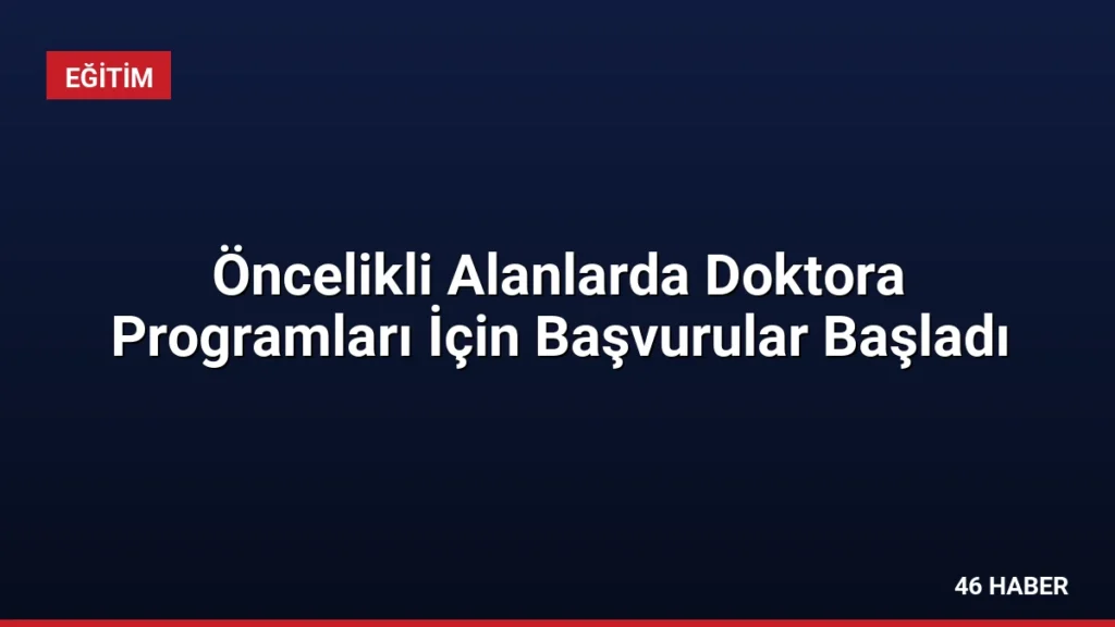 Öncelikli Alanlarda Doktora Programları İçin Başvurular Başladı