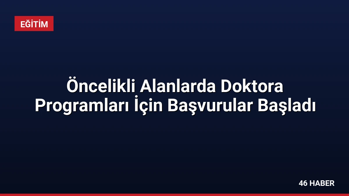 Öncelikli Alanlarda Doktora Programları İçin Başvurular Başladı