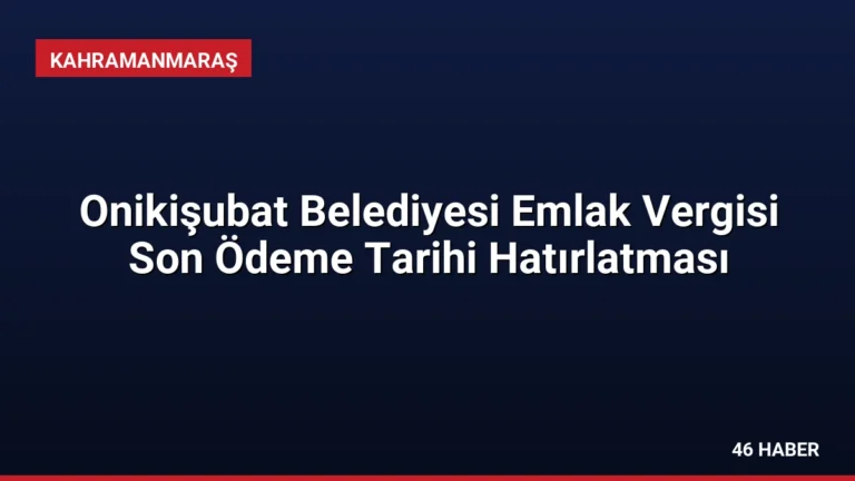 Onikişubat Belediyesi Emlak Vergisi Son Ödeme Tarihi Hatırlatması