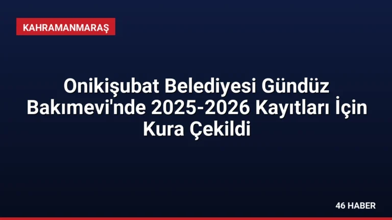 Onikişubat Belediyesi Gündüz Bakımevi’nde 2025-2026 Kayıtları İçin Kura Çekildi