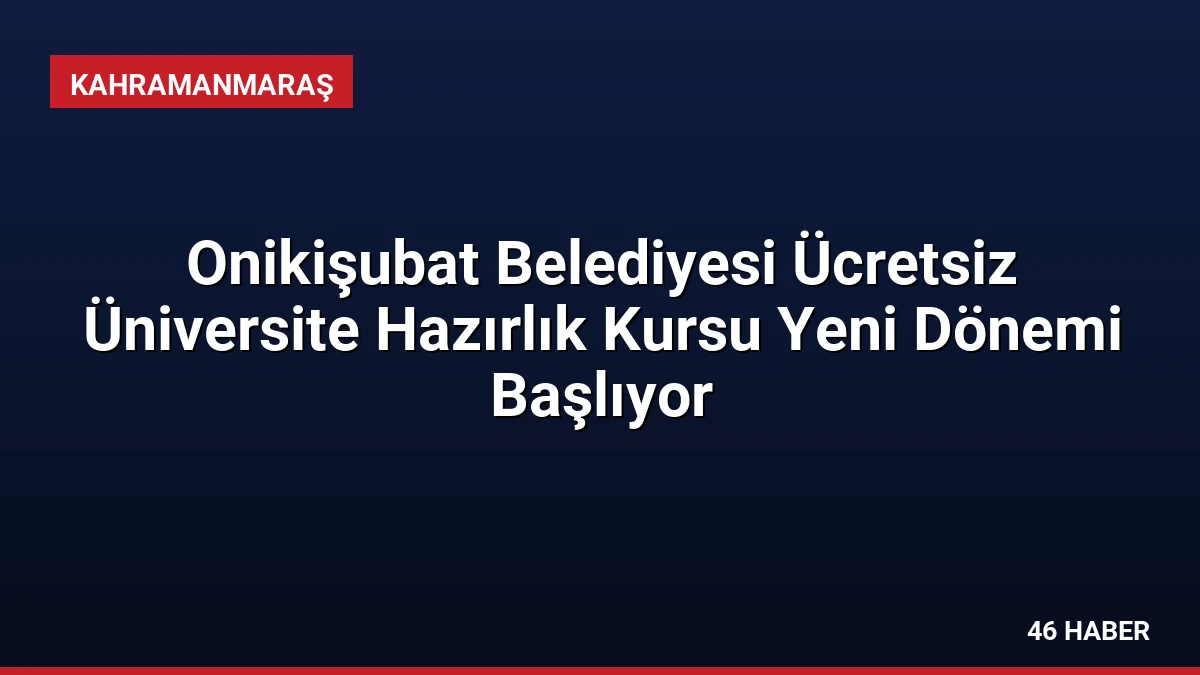 Onikişubat Belediyesi Ücretsiz Üniversite Hazırlık Kursu Yeni Dönemi Başlıyor