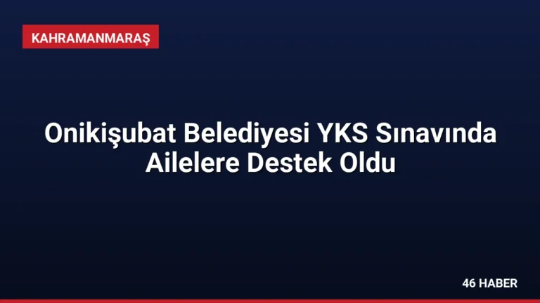 Onikişubat Belediyesi YKS Sınavında Ailelere Destek Oldu
