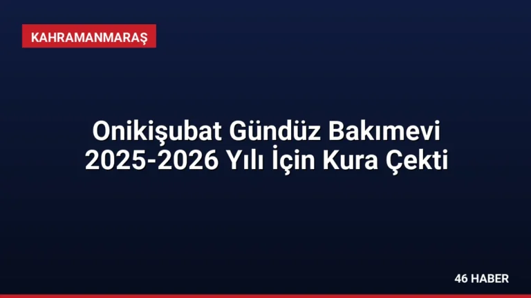Onikişubat Gündüz Bakımevi 2025-2026 Yılı İçin Kura Çekti
