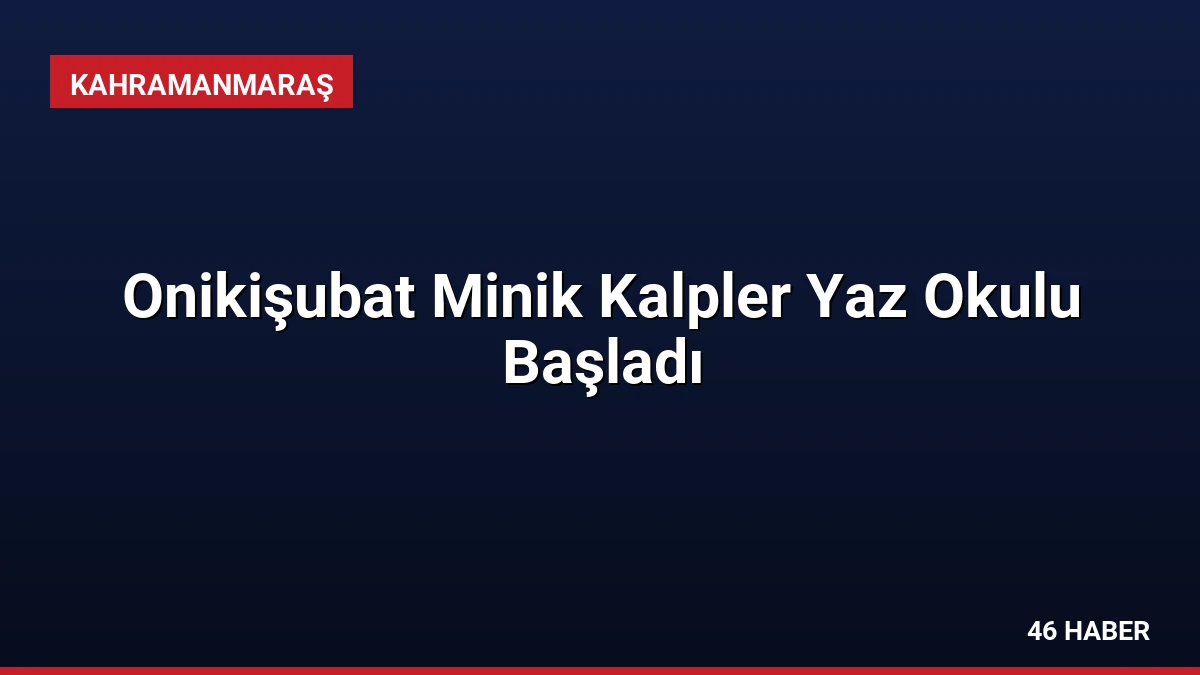 Onikişubat Minik Kalpler Yaz Okulu Başladı