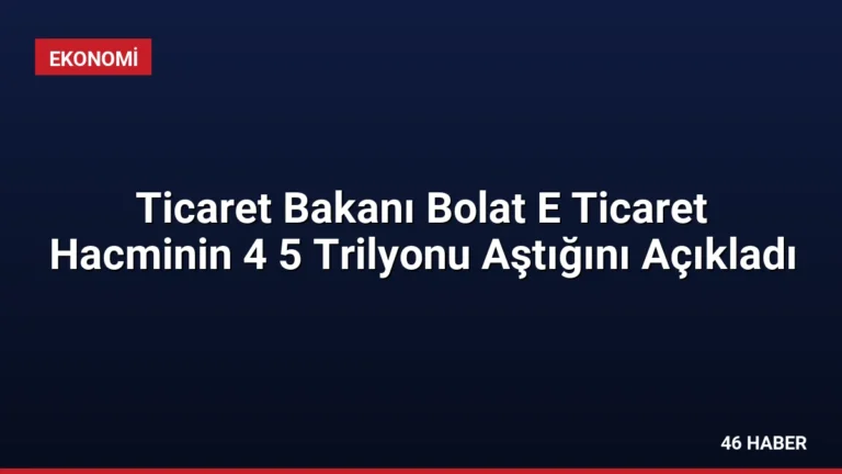 Ticaret Bakanı Bolat E Ticaret Hacminin 4 5 Trilyonu Aştığını Açıkladı