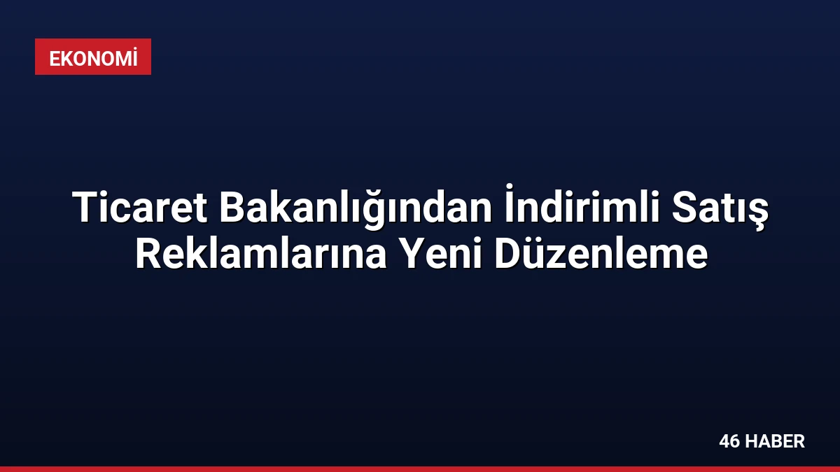 Ticaret Bakanlığından İndirimli Satış Reklamlarına Yeni Düzenleme