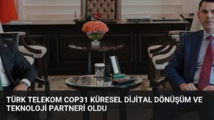 Türk Telekom COP31 Küresel Dijital Dönüşüm ve Teknoloji Partneri Oldu