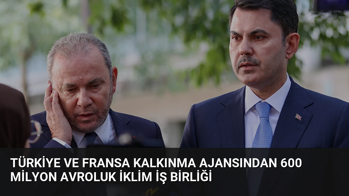 Türkiye ve Fransa Kalkınma Ajansından 600 Milyon Avroluk İklim İş Birliği