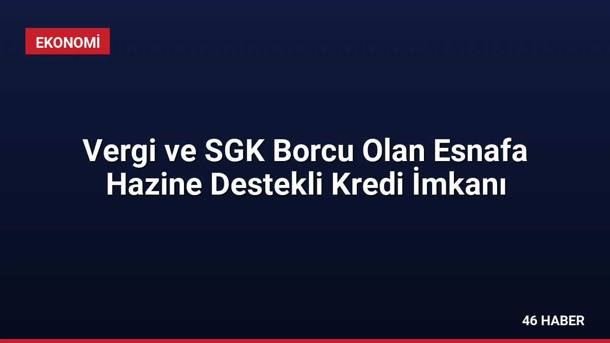Vergi ve SGK Borcu Olan Esnafa Hazine Destekli Kredi İmkanı