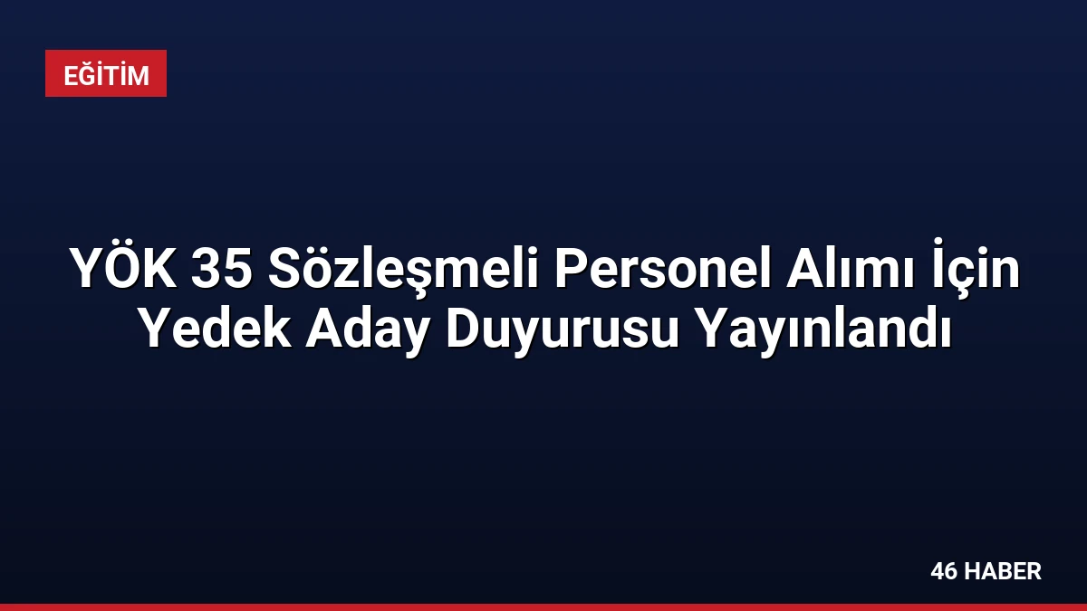 YÖK 35 Sözleşmeli Personel Alımı İçin Yedek Aday Duyurusu Yayınlandı