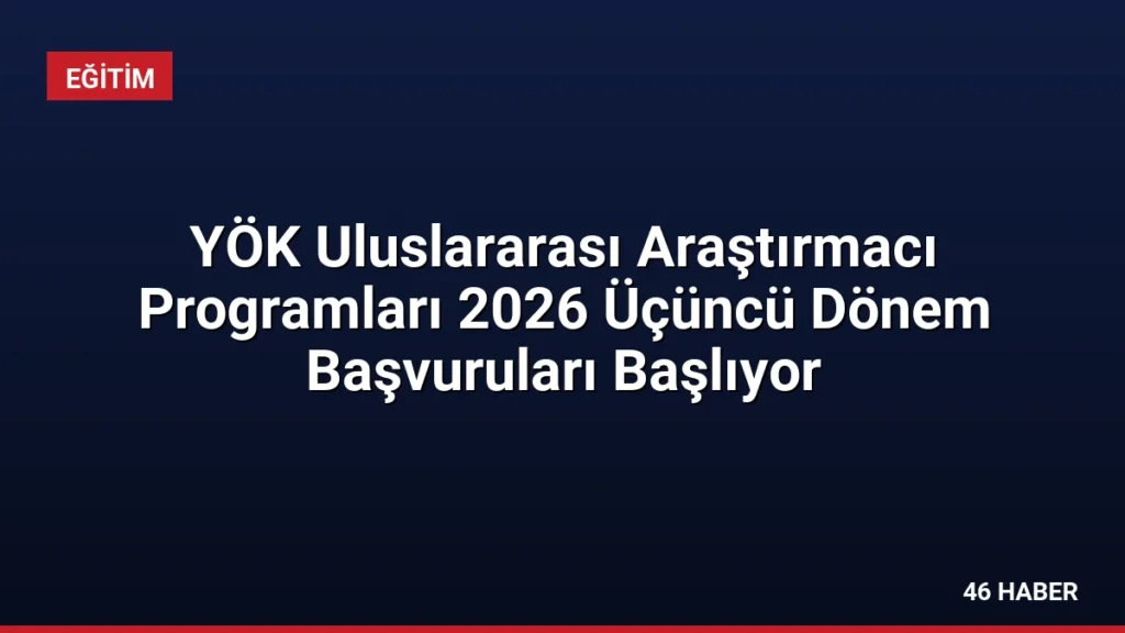 YÖK Uluslararası Araştırmacı Programları 2026 Üçüncü Dönem Başvuruları Başlıyor