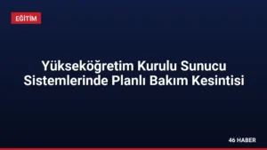 Yükseköğretim Kurulu Sunucu Sistemlerinde Planlı Bakım Kesintisi