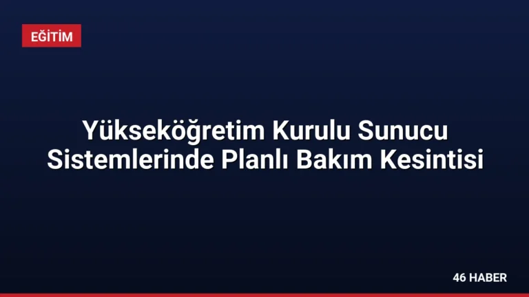 Yükseköğretim Kurulu Sunucu Sistemlerinde Planlı Bakım Kesintisi