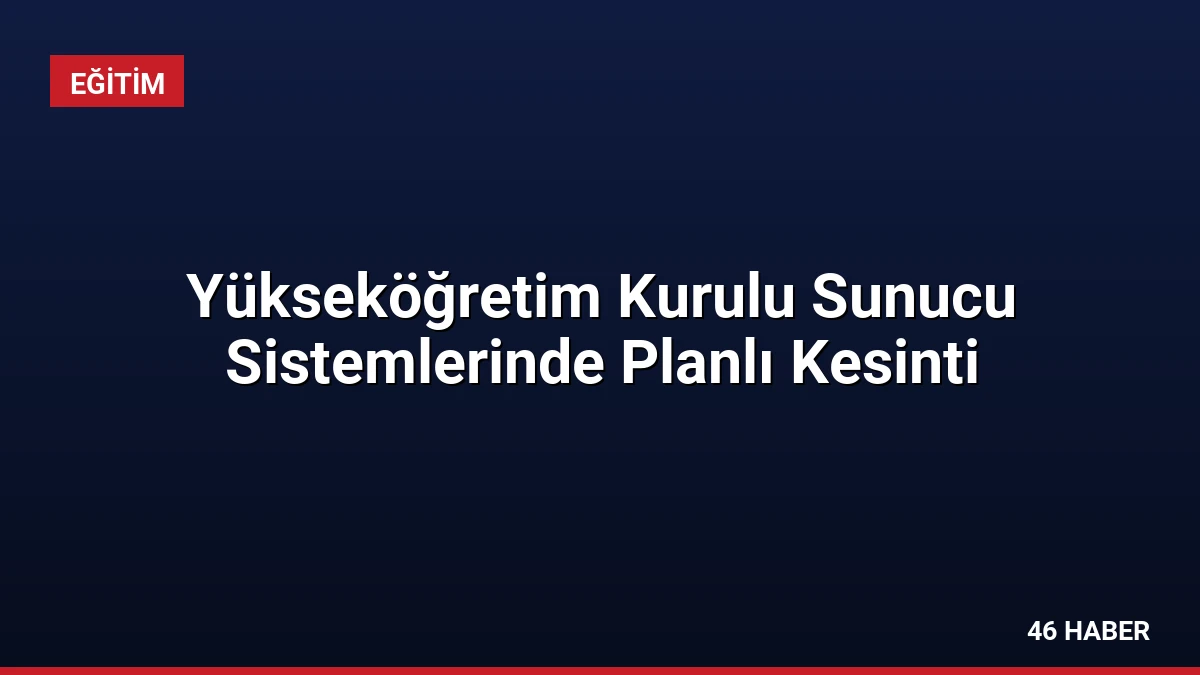 Yükseköğretim Kurulu Sunucu Sistemlerinde Planlı Kesinti