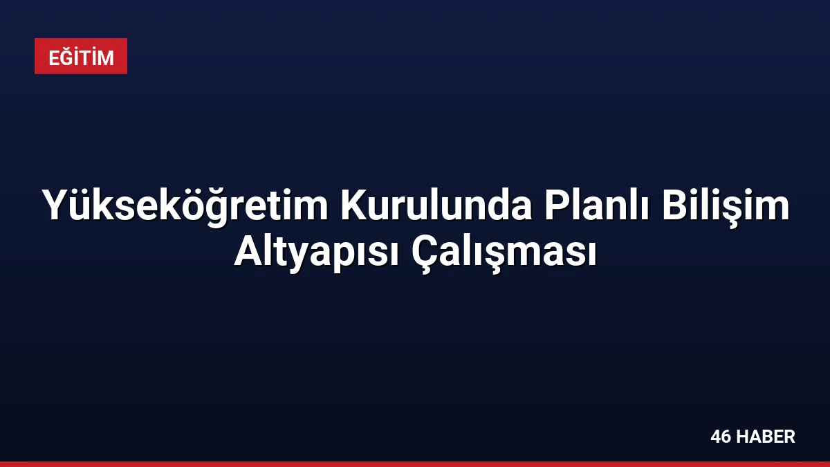 Yükseköğretim Kurulunda Planlı Bilişim Altyapısı Çalışması
