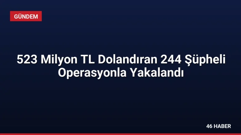 523 Milyon TL Dolandıran 244 Şüpheli Operasyonla Yakalandı