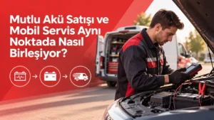 Mutlu Akü Satışı ve Mobil Servis Aynı Noktada Nasıl Birleşiyor?