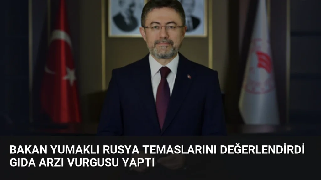 Bakan Yumaklı Rusya temaslarını değerlendirdi gıda arzı vurgusu yaptı