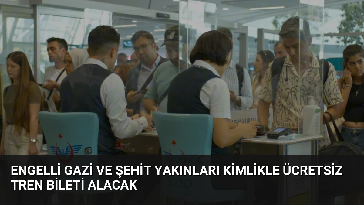 Engelli Gazi ve Şehit Yakınları Kimlikle Ücretsiz Tren Bileti Alacak