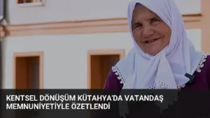 Kentsel Dönüşüm Kütahya'da Vatandaş Memnuniyetiyle Özetlendi