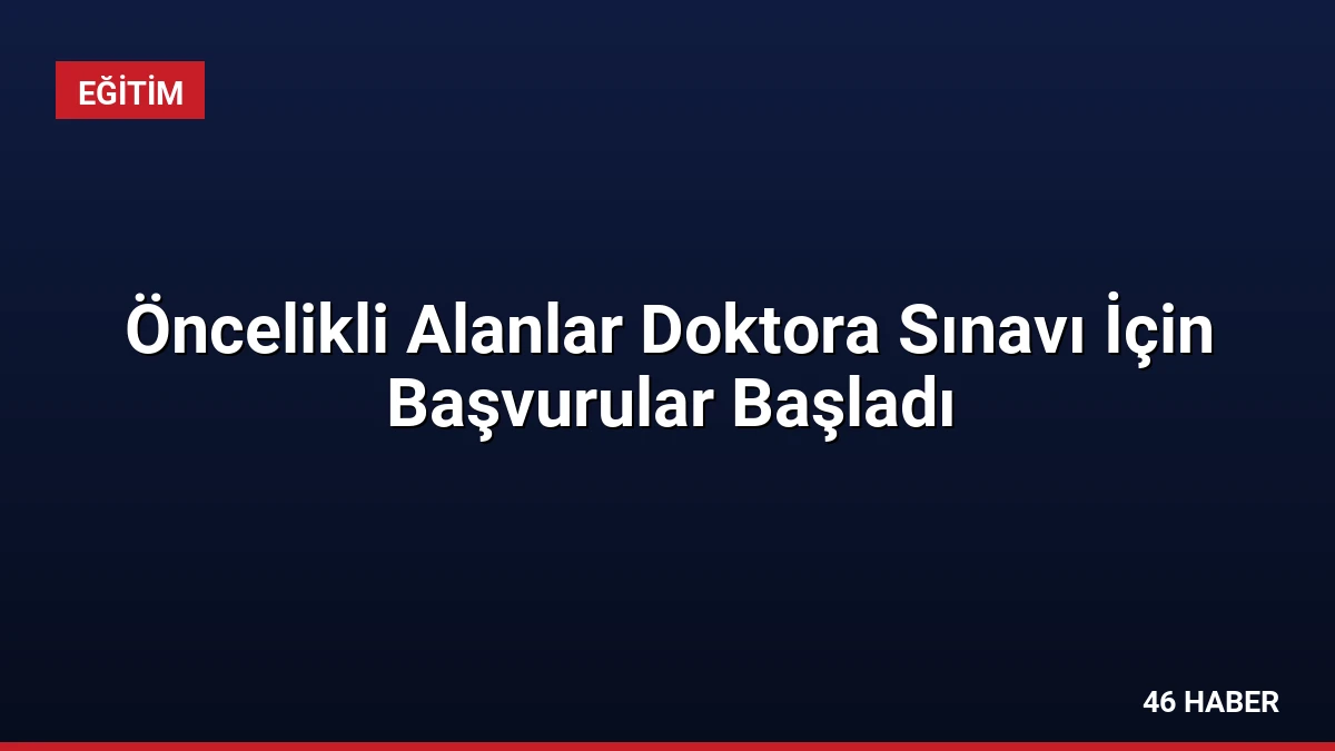 Öncelikli Alanlar Doktora Sınavı İçin Başvurular Başladı