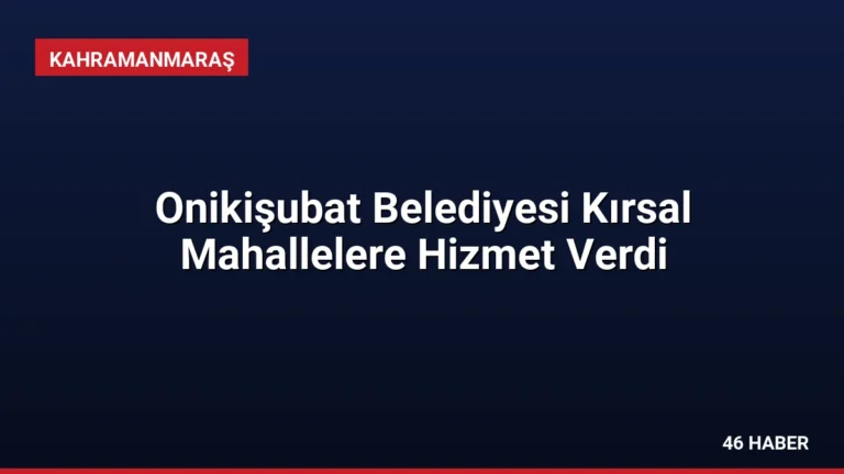 Onikişubat Belediyesi Kırsal Mahallelere Hizmet Verdi