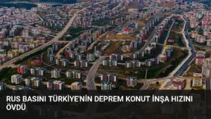Rus Basını Türkiye’nin Deprem Konut İnşa Hızını Övdü