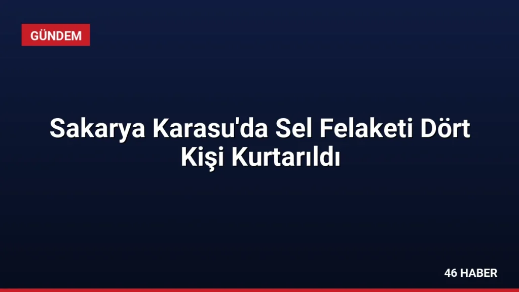 Sakarya Karasu'da Sel Felaketi Dört Kişi Kurtarıldı