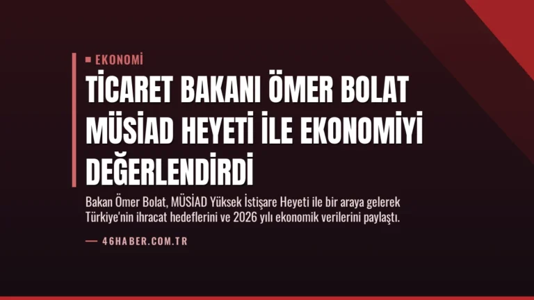 Ticaret Bakanı Ömer Bolat MÜSİAD Heyeti ile Ekonomiyi Değerlendirdi