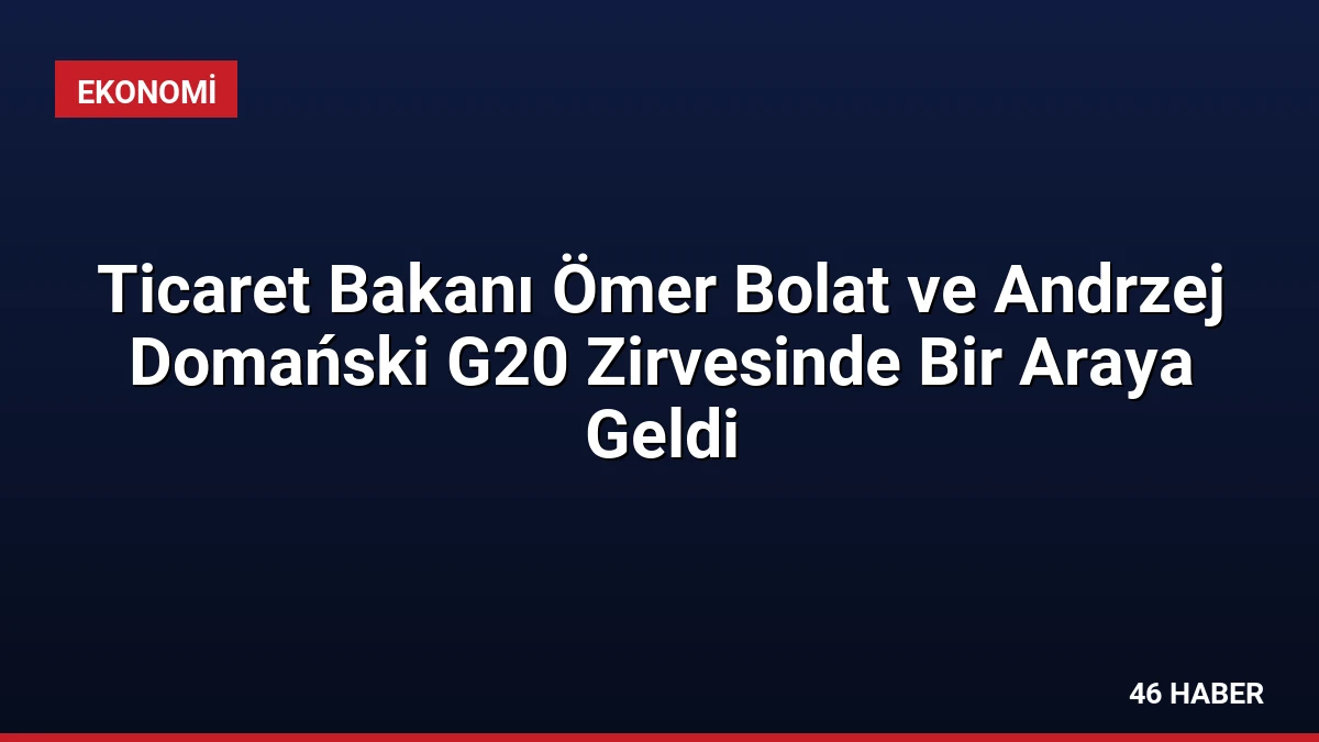Ticaret Bakanı Ömer Bolat ve Andrzej Domański G20 Zirvesinde Bir Araya Geldi