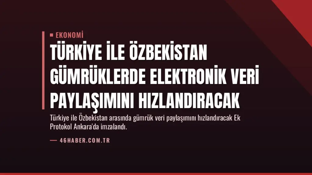 Türkiye ile Özbekistan Gümrüklerde Elektronik Veri Paylaşımını Hızlandıracak