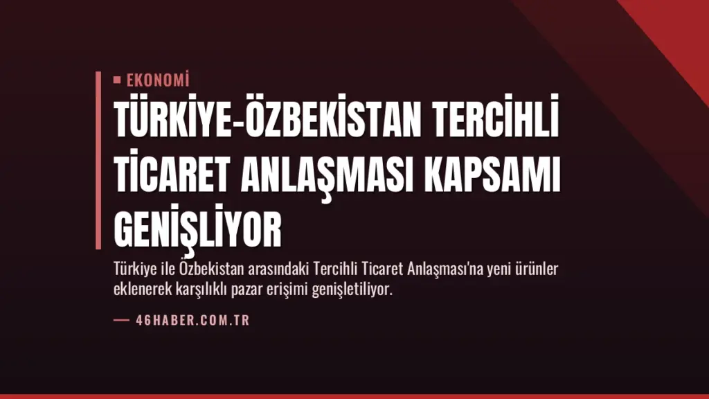 Türkiye-Özbekistan Tercihli Ticaret Anlaşması Kapsamı Genişliyor