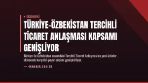 Türkiye-Özbekistan Tercihli Ticaret Anlaşması Kapsamı Genişliyor