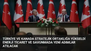 Türkiye ve Kanada Stratejik Ortaklığa Yükseldi Enerji Ticaret ve Savunmada Yeni Adımlar Atılacak