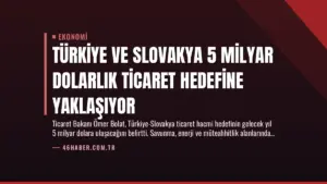 Türkiye ve Slovakya 5 Milyar Dolarlık Ticaret Hedefine Yaklaşıyor